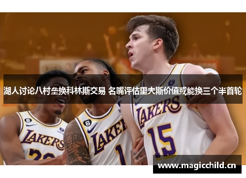 湖人讨论八村垒换科林斯交易 名嘴评估里夫斯价值或能换三个半首轮