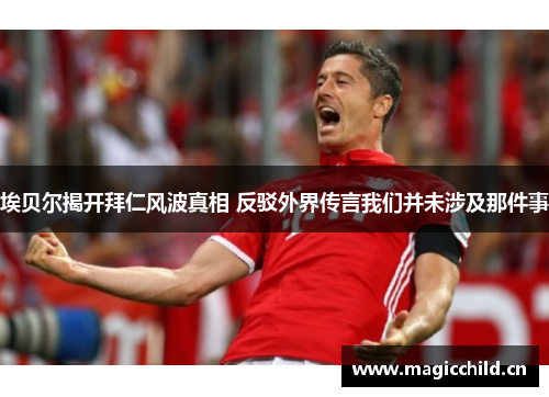 埃贝尔揭开拜仁风波真相 反驳外界传言我们并未涉及那件事