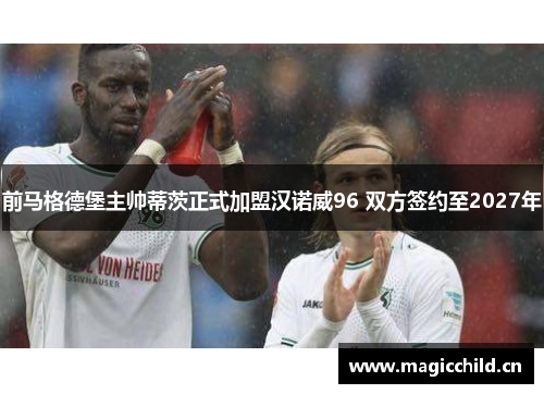 前马格德堡主帅蒂茨正式加盟汉诺威96 双方签约至2027年