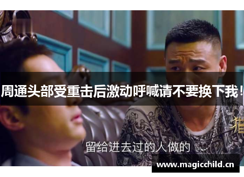 周通头部受重击后激动呼喊请不要换下我！