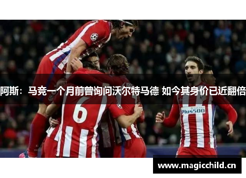 阿斯：马竞一个月前曾询问沃尔特马德 如今其身价已近翻倍
