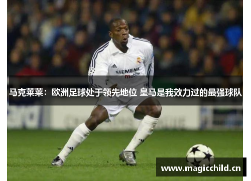 马克莱莱：欧洲足球处于领先地位 皇马是我效力过的最强球队